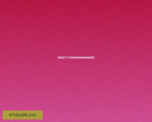 全球瞩目的2026世界杯决赛巅峰之夜谁将登顶世界足坛王座