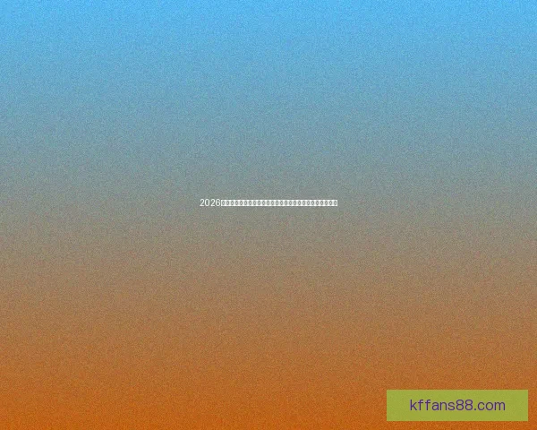 2026年世界杯赛事预测：各大强队表现分析与冠军争夺前景展望